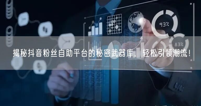 揭秘抖音粉丝自助平台的秘密武器库,轻松引领潮流!