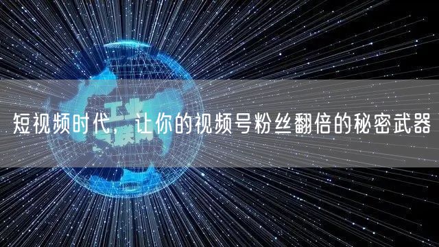 短视频时代,让你的视频号粉丝翻倍的秘密武器