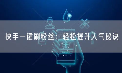 快手一键刷粉丝:轻松提升人气秘诀