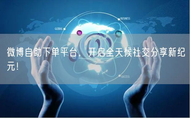 微博自助下单平台,开启全天候社交分享新纪元!