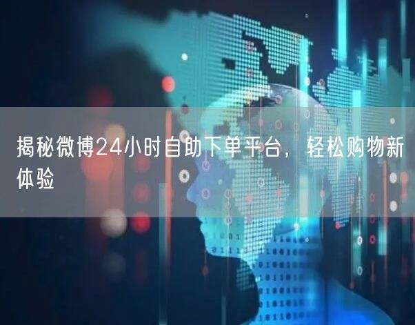 揭秘微博24小时自助下单平台,轻松购物新体验