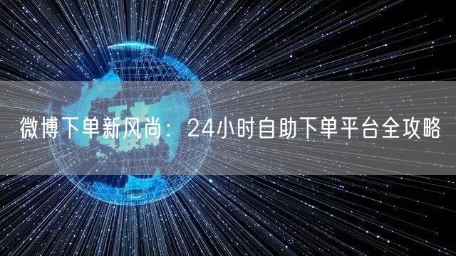 微博下单新风尚:24小时自助下单平台全攻略