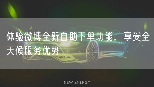 体验微博全新自助下单功能,享受全天候服务优势