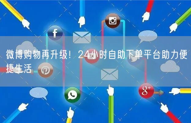 微博购物再升级!24小时自助下单平台助力便捷生活