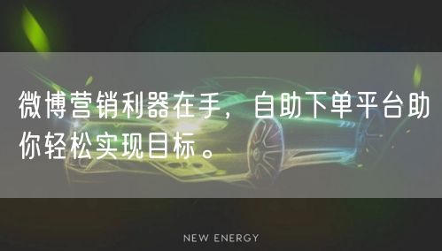 微博营销利器在手,自助下单平台助你轻松实现目标。