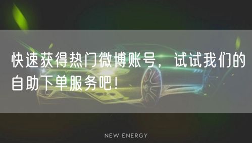 快速获得热门微博账号,试试我们的自助下单服务吧!
