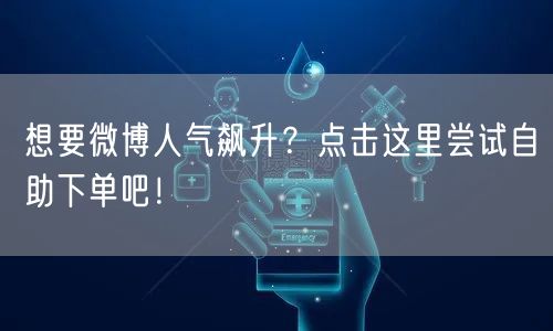 想要微博人气飙升?点击这里尝试自助下单吧!