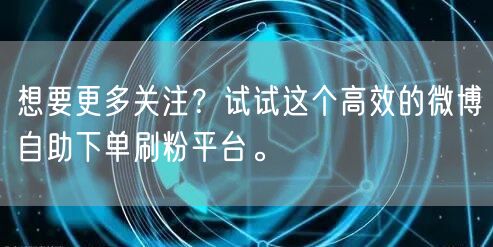 想要更多关注?试试这个高效的微博自助下单刷粉平台。