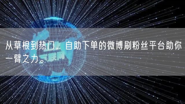 从草根到热门,自助下单的微博刷粉丝平台助你一臂之力。
