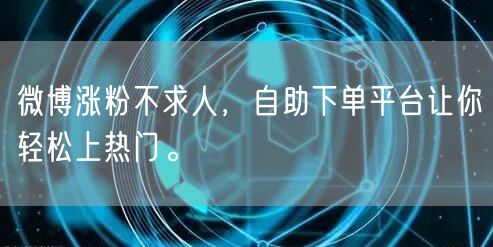 微博涨粉不求人,自助下单平台让你轻松上热门。