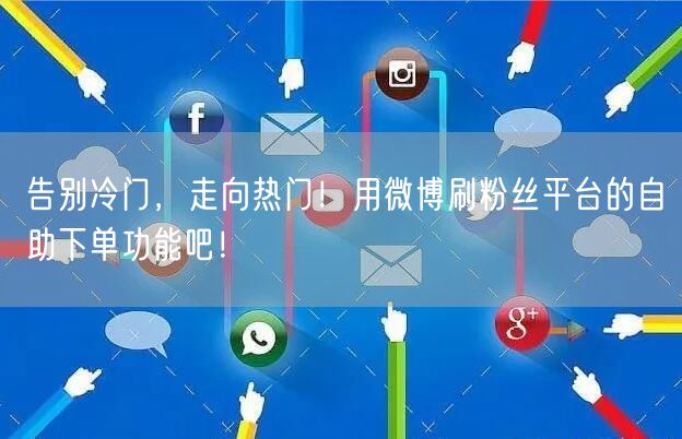 告别冷门,走向热门!用微博刷粉丝平台的自助下单功能吧!