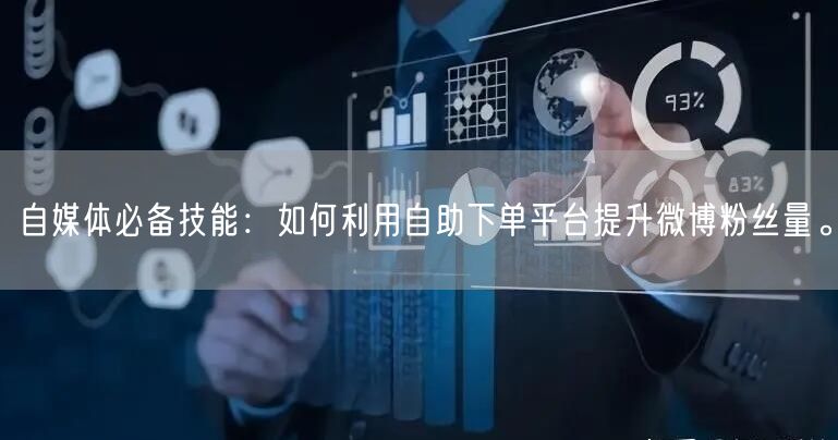 自媒体必备技能:如何利用自助下单平台提升微博粉丝量。