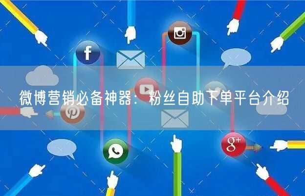 微博营销必备神器:粉丝自助下单平台介绍