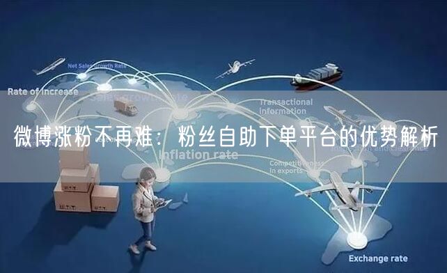 微博涨粉不再难:粉丝自助下单平台的优势解析