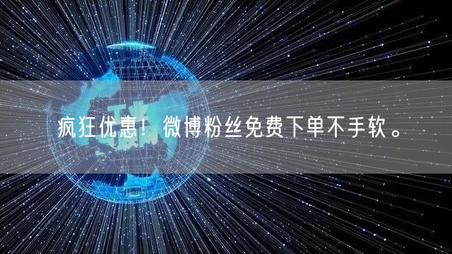 疯狂优惠!微博粉丝免费下单不手软。