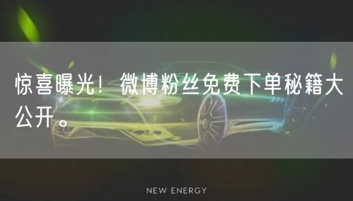 惊喜曝光!微博粉丝免费下单秘籍大公开。