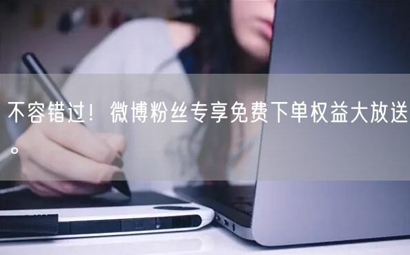 不容错过!微博粉丝专享免费下单权益大放送。