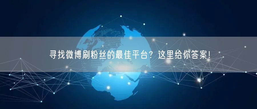 寻找微博刷粉丝的最佳平台?这里给你答案!