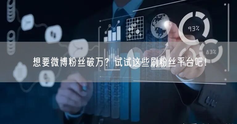 想要微博粉丝破万?试试这些刷粉丝平台吧!