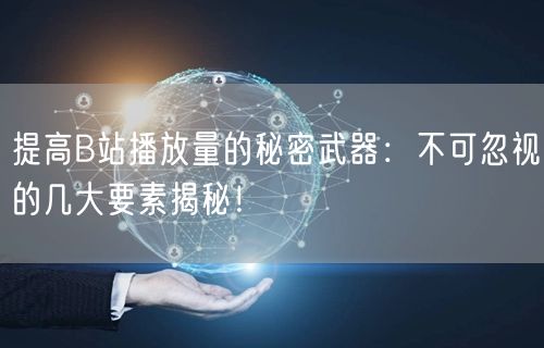 提高B站播放量的秘密武器:不可忽视的几大要素揭秘!