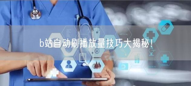 b站自动刷播放量技巧大揭秘!