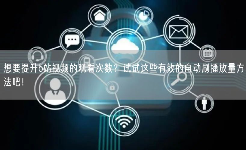 想要提升b站视频的观看次数?试试这些有效的自动刷播放量方法吧!