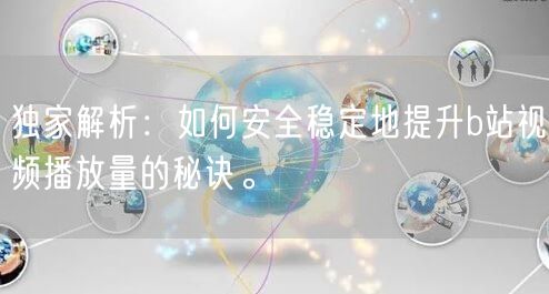 独家解析：如何安全稳定地提升b站视频播放量的秘诀。
