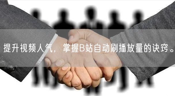提升视频人气,掌握B站自动刷播放量的诀窍。