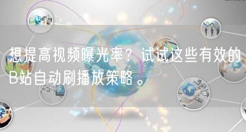 想提高视频曝光率?试试这些有效的B站自动刷播放策略。