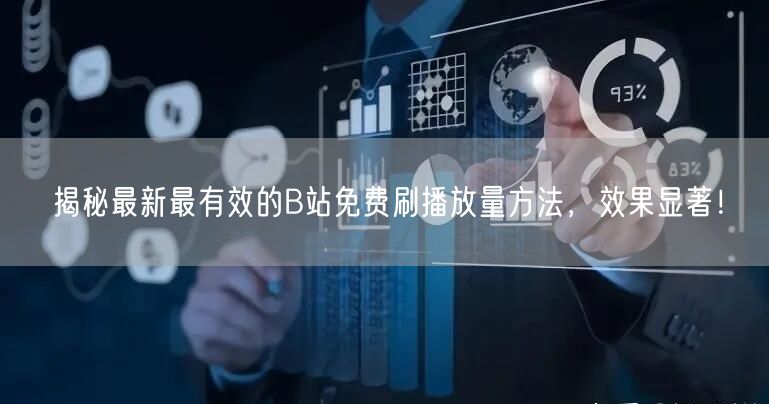 揭秘最新最有效的B站免费刷播放量方法,效果显著!