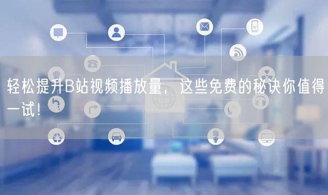 轻松提升B站视频播放量，这些免费的秘诀你值得一试！