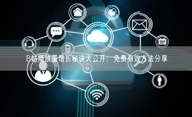 B站播放量增长秘诀大公开:免费有效方法分享