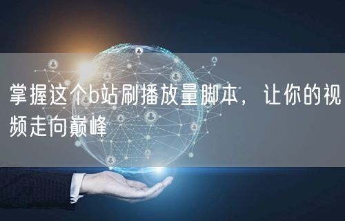 掌握这个b站刷播放量脚本,让你的视频走向巅峰