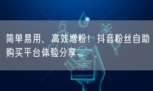 简单易用,高效增粉!抖音粉丝自助购买平台体验分享。