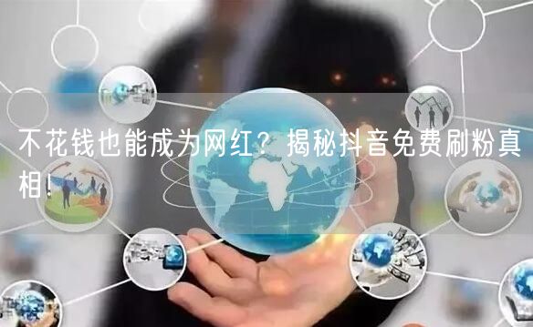 不花钱也能成为网红?揭秘抖音免费刷粉真相!