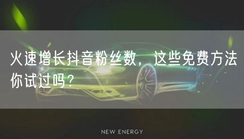 火速增长抖音粉丝数,这些免费方法你试过吗?