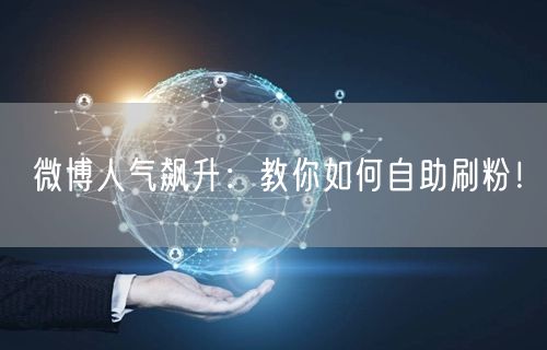 微博人气飙升:教你如何自助刷粉!