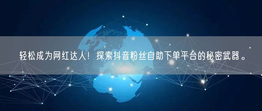 轻松成为网红达人！探索抖音粉丝自助下单平台的秘密武器。