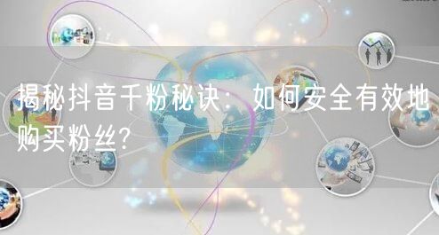 揭秘抖音千粉秘诀:如何安全有效地购买粉丝?