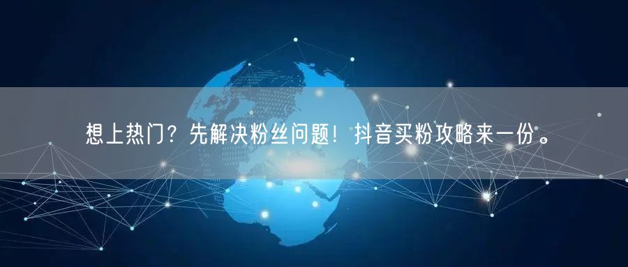 想上热门?先解决粉丝问题!抖音买粉攻略来一份。