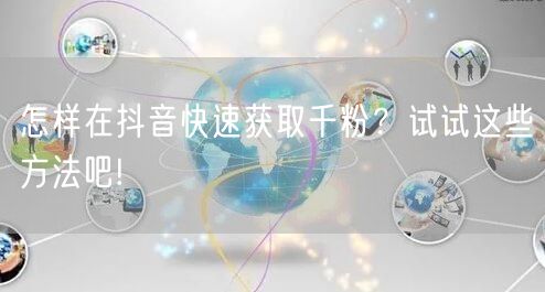 怎样在抖音快速获取千粉?试试这些方法吧!