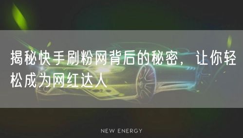 揭秘快手刷粉网背后的秘密,让你轻松成为网红达人