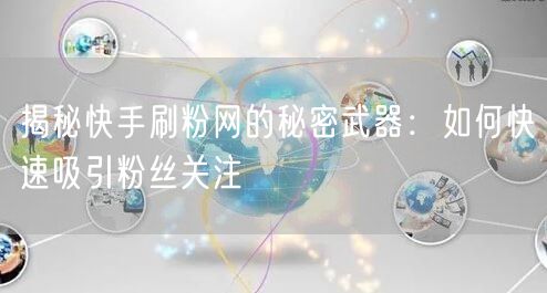 揭秘快手刷粉网的秘密武器:如何快速吸引粉丝关注
