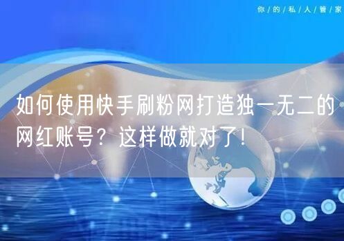 如何使用快手刷粉网打造独一无二的网红账号?这样做就对了!