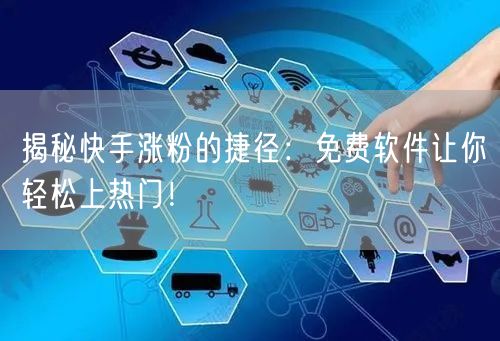 揭秘快手涨粉的捷径:免费软件让你轻松上热门!