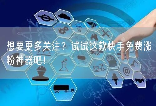 想要更多关注?试试这款快手免费涨粉神器吧!