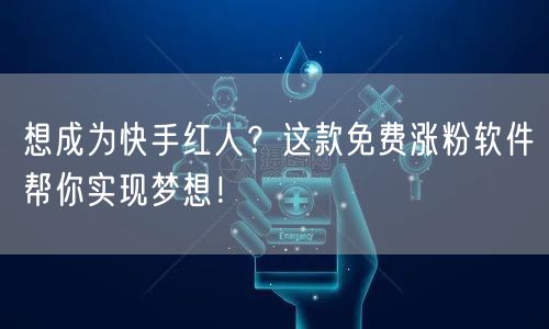 想成为快手红人?这款免费涨粉软件帮你实现梦想!