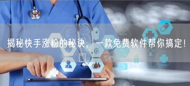 揭秘快手涨粉的秘诀,一款免费软件帮你搞定!