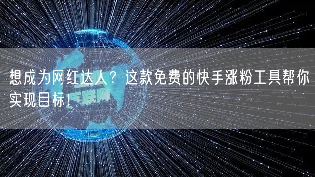 想成为网红达人?这款免费的快手涨粉工具帮你实现目标!