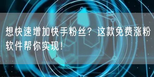 想快速增加快手粉丝?这款免费涨粉软件帮你实现!